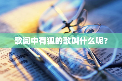 歌词中有狐的歌叫什么呢？