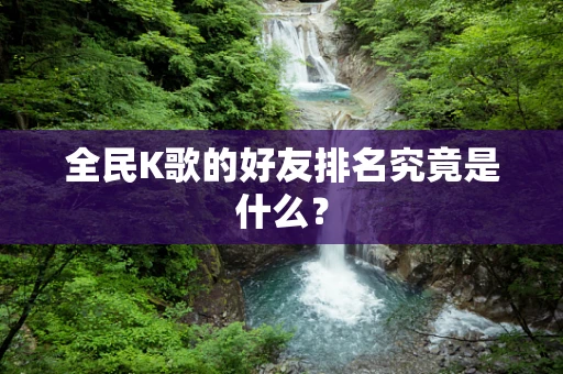 全民K歌的好友排名究竟是什么？