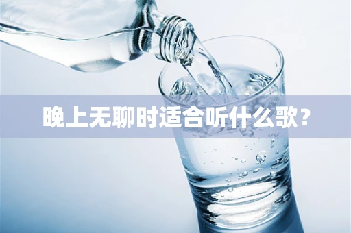晚上无聊时适合听什么歌？