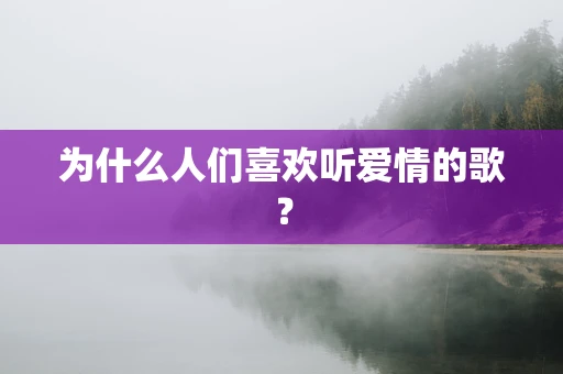为什么人们喜欢听爱情的歌？