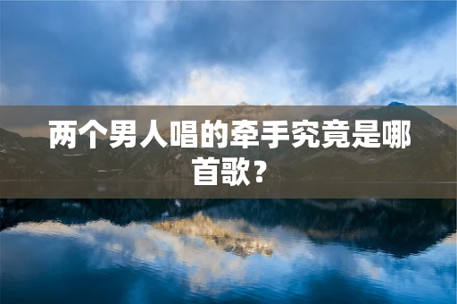 两个男人唱的牵手究竟是哪首歌？