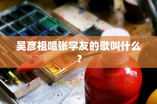 吴彦祖唱张学友的歌叫什么？