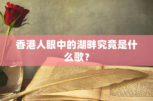 香港人眼中的湖畔究竟是什么歌？