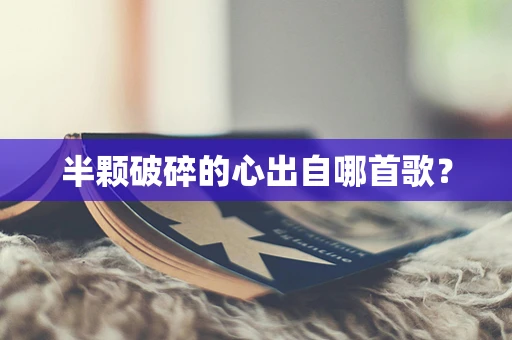 半颗破碎的心出自哪首歌？