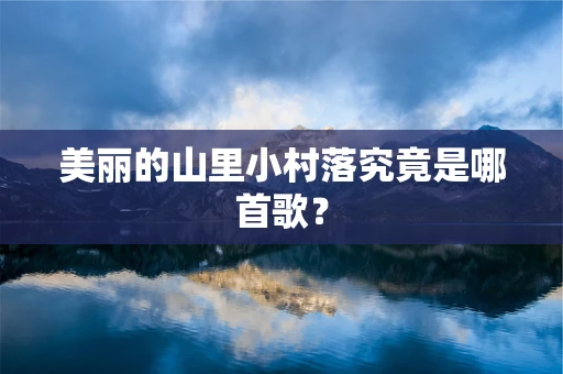 美丽的山里小村落究竟是哪首歌？