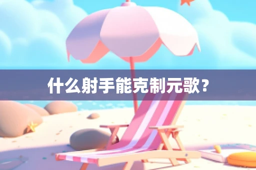 什么射手能克制元歌？
