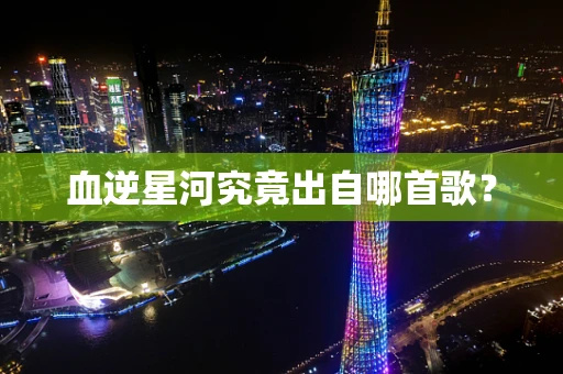 血逆星河究竟出自哪首歌？