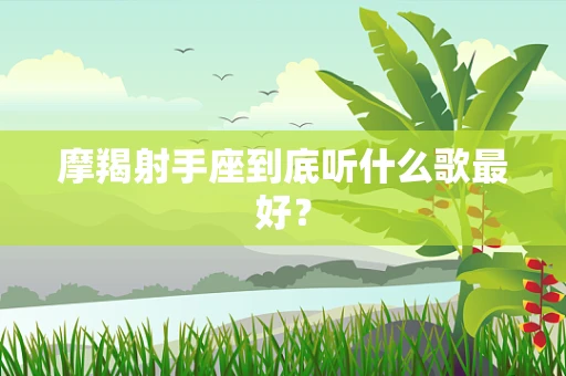 摩羯射手座到底听什么歌最好？