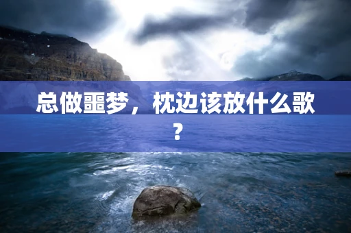 总做噩梦，枕边该放什么歌？