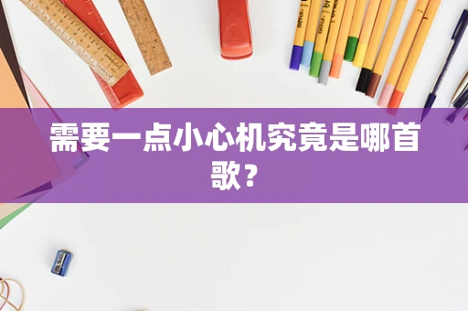 需要一点小心机究竟是哪首歌？