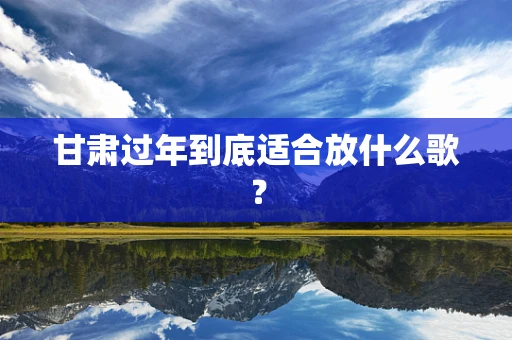 甘肃过年到底适合放什么歌？