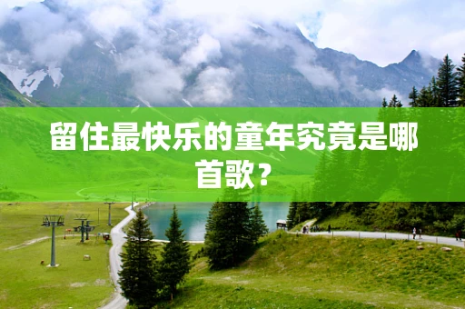 留住最快乐的童年究竟是哪首歌？