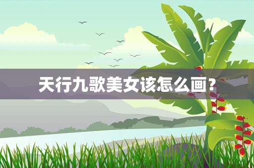 天行九歌美女该怎么画？
