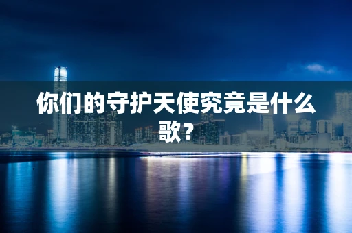你们的守护天使究竟是什么歌？