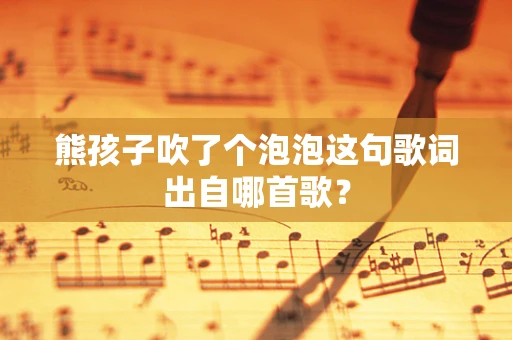 熊孩子吹了个泡泡这句歌词出自哪首歌？