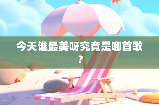 今天谁最美呀究竟是哪首歌？