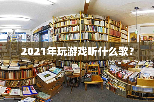 2021年玩游戏听什么歌？