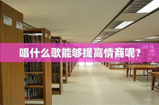 唱什么歌能够提高情商呢？