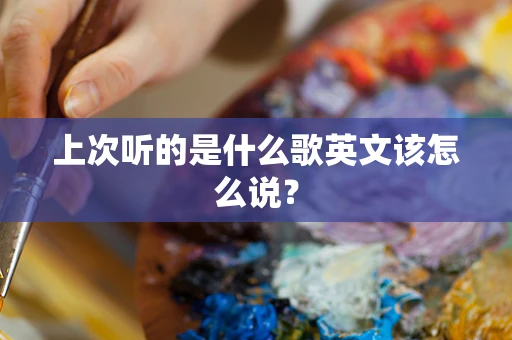 上次听的是什么歌英文该怎么说？