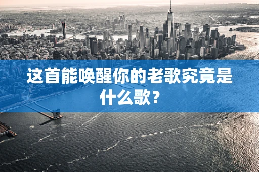 这首能唤醒你的老歌究竟是什么歌？