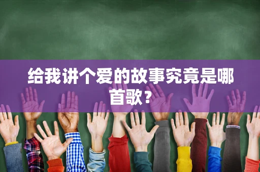 给我讲个爱的故事究竟是哪首歌？