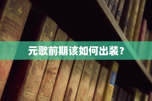 元歌前期该如何出装？