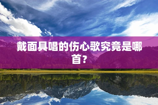 戴面具唱的伤心歌究竟是哪首？