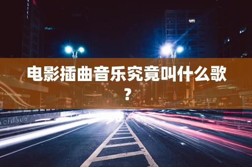 电影插曲音乐究竟叫什么歌？