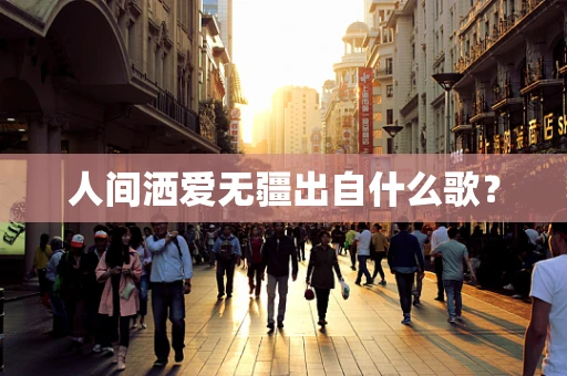 人间洒爱无疆出自什么歌？