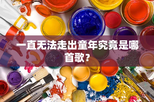 一直无法走出童年究竟是哪首歌？