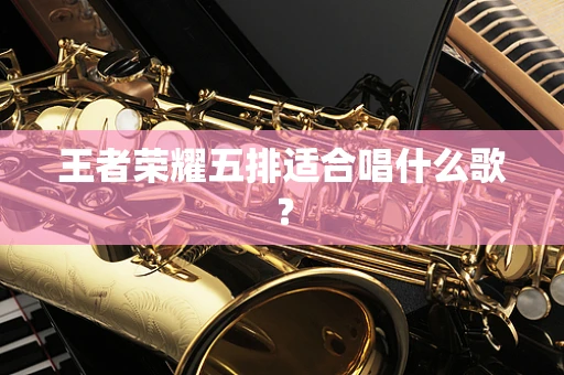 王者荣耀五排适合唱什么歌？