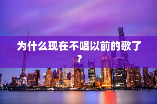 为什么现在不唱以前的歌了？