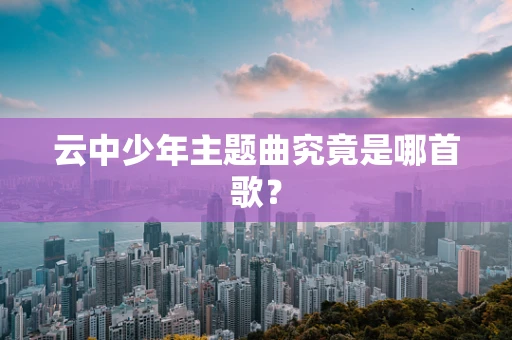 云中少年主题曲究竟是哪首歌？