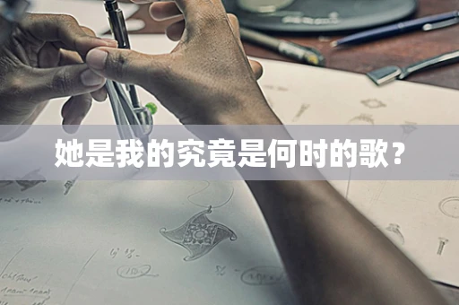 她是我的究竟是何时的歌？