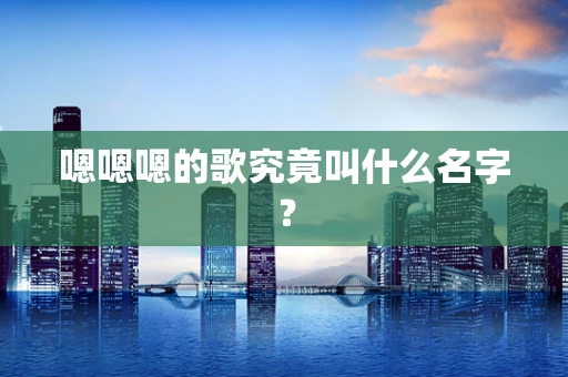 嗯嗯嗯的歌究竟叫什么名字？
