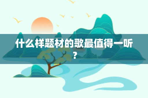 什么样题材的歌最值得一听？