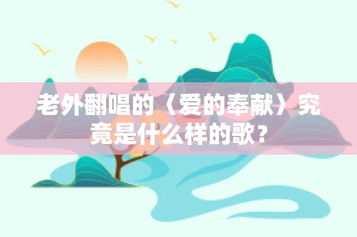 老外翻唱的〈爱的奉献〉究竟是什么样的歌？