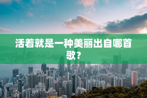 活着就是一种美丽出自哪首歌？