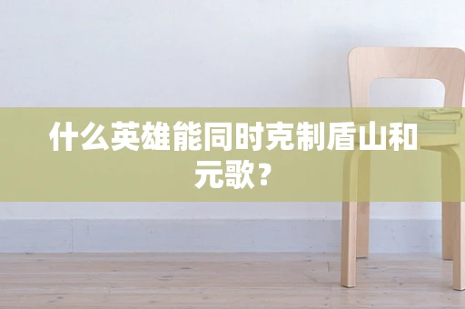 什么英雄能同时克制盾山和元歌？