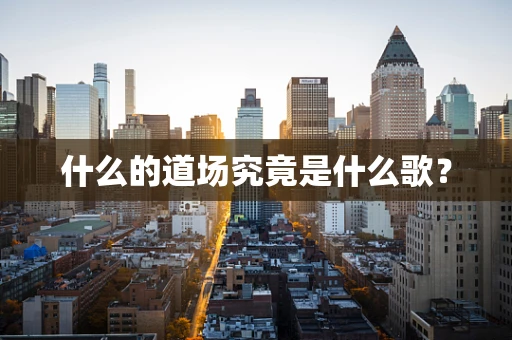 什么的道场究竟是什么歌？