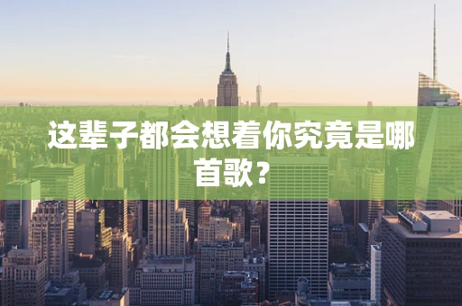 这辈子都会想着你究竟是哪首歌？