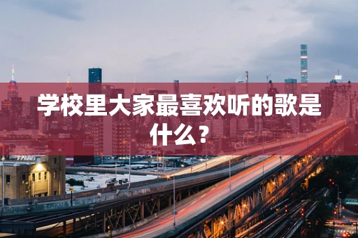 学校里大家最喜欢听的歌是什么？