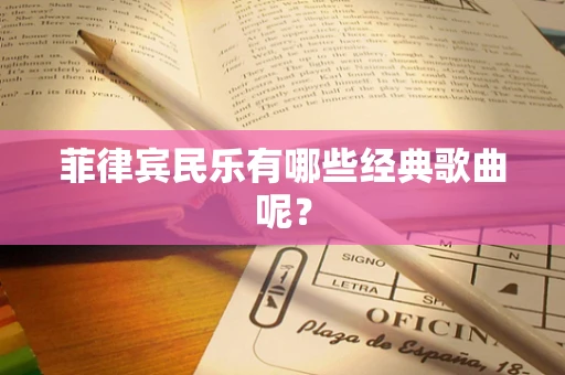 菲律宾民乐有哪些经典歌曲呢？