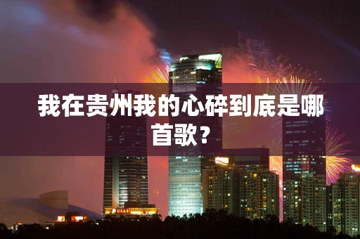我在贵州我的心碎到底是哪首歌？
