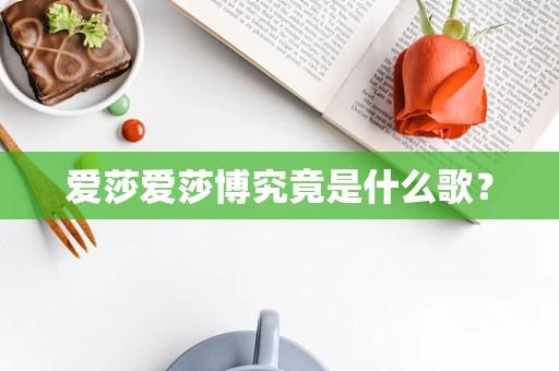 爱莎爱莎博究竟是什么歌？