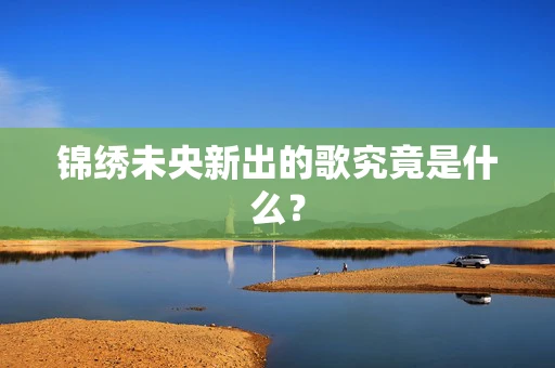 锦绣未央新出的歌究竟是什么？