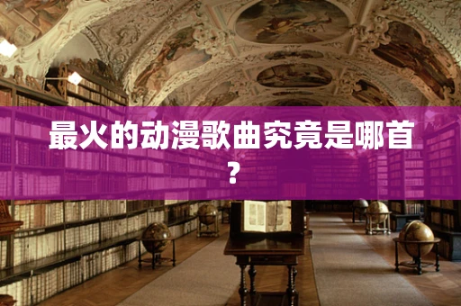 最火的动漫歌曲究竟是哪首？