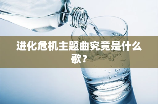 进化危机主题曲究竟是什么歌？