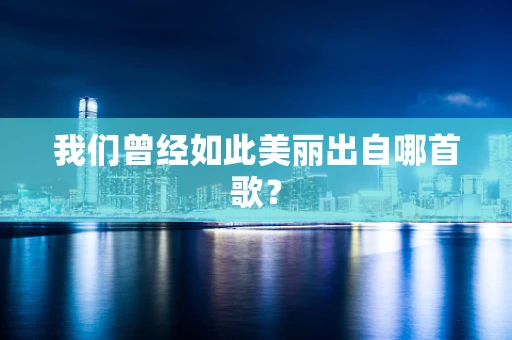 我们曾经如此美丽出自哪首歌？