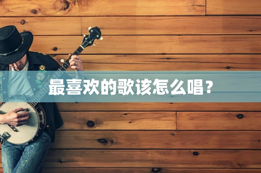 最喜欢的歌该怎么唱？